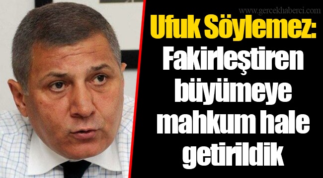 Ufuk Söylemez: Fakirleştiren büyümeye mahkum hale getirildik
