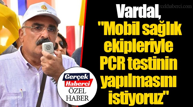 Vardal, "Mobil sağlık ekipleriyle PCR testinin yapılmasını istiyoruz"