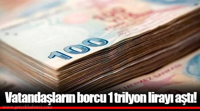 Vatandaşların borcu 1 trilyon lirayı aştı!