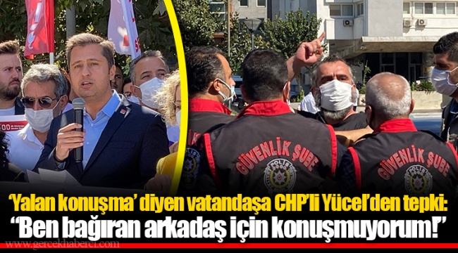 ‘Yalan konuşma’ diyen vatandaşa CHP’li Yücel’den tepki: “Ben bağıran arkadaş için konuşmuyorum!”