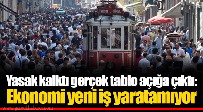 Yasak kalktı gerçek tablo açığa çıktı: Ekonomi yeni iş yaratamıyor