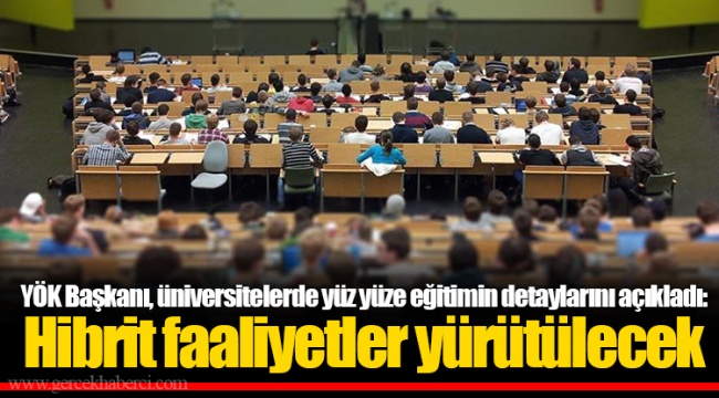 YÖK Başkanı, üniversitelerde yüz yüze eğitimin detaylarını açıkladı: Hibrit faaliyetler yürütülecek