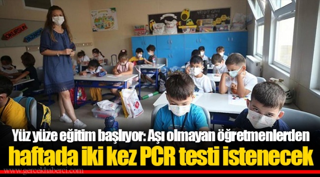 Yüz yüze eğitim başlıyor: Aşı olmayan öğretmenlerden haftada iki kez PCR testi istenecek