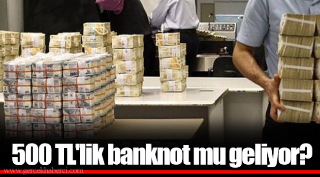 500 TL'lik banknot mu geliyor