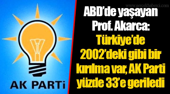 ABD’de yaşayan Prof. Akarca: Türkiye’de 2002’deki gibi bir kırılma var, AK Parti yüzde 33’e geriledi