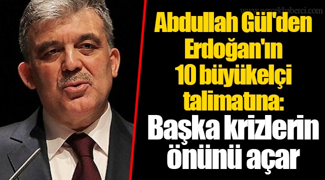 Abdullah Gül'den Erdoğan'ın 10 büyükelçi talimatına: Başka krizlerin önünü açar