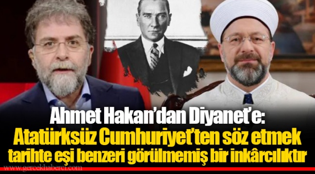 Ahmet Hakan’dan Diyanet’e: Atatürksüz Cumhuriyet’ten söz etmek tarihte eşi benzeri görülmemiş bir inkârcılıktır