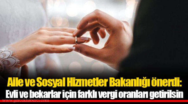 Aile ve Sosyal Hizmetler Bakanlığı önerdi: Evli ve bekarlar için farklı vergi oranları getirilsin