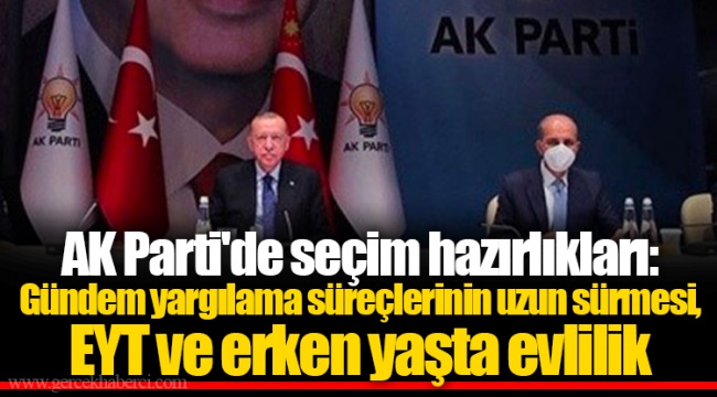 AK Parti'de seçim hazırlıkları: Gündem yargılama süreçlerinin uzun sürmesi, EYT ve erken yaşta evlilik
