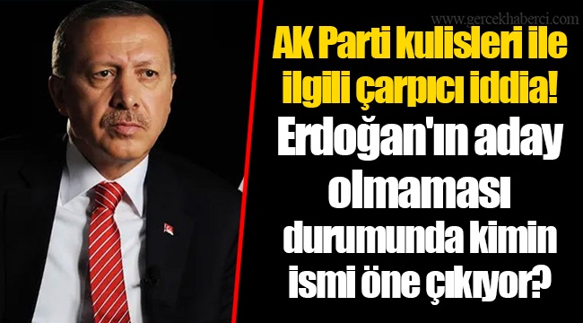 AK Parti kulisleri ile ilgili çarpıcı iddia! Erdoğan'ın aday olmaması durumunda kimin ismi öne çıkıyor?
