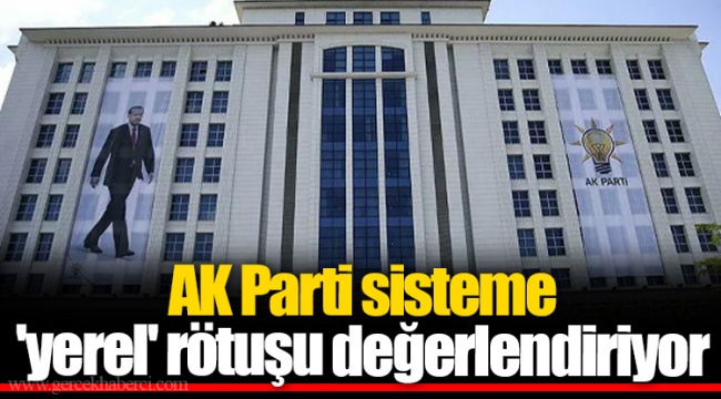 AK Parti sisteme 'yerel' rötuşu değerlendiriyor