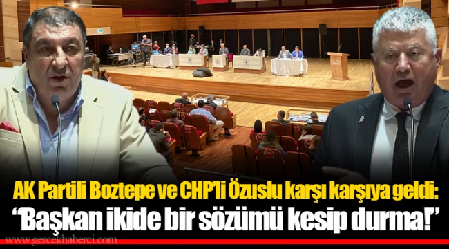 AK Partili Boztepe ve CHP'li Özuslu karşı karşıya geldi: "Başkan ikide bir sözümü kesip durma!"