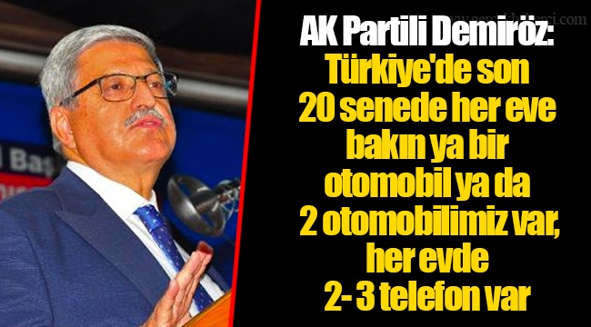 AK Partili Demiröz: Türkiye'de son 20 senede her eve bakın ya bir otomobil ya da 2 otomobilimiz var, her evde 2- 3 telefon var