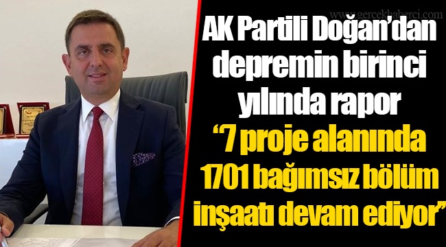 AK Partili Doğan'dan depremin birinci yılında rapor  ''7 proje alanında 1701 bağımsız bölüm inşaatı devam ediyor''
