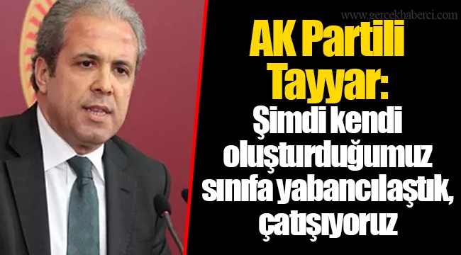 AK Partili Tayyar: Şimdi kendi oluşturduğumuz sınıfa yabancılaştık, çatışıyoruz