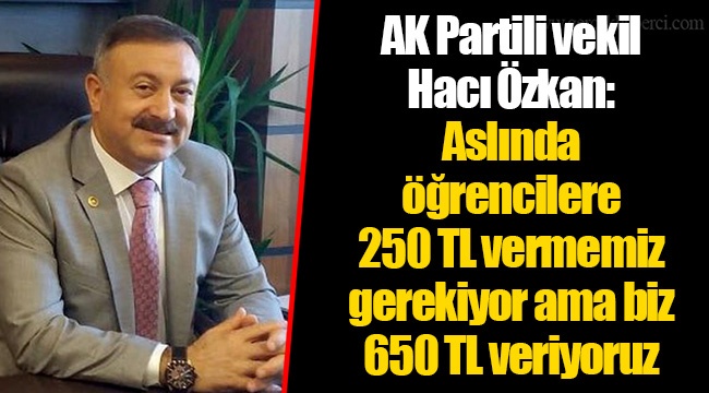 AK Partili vekil Hacı Özkan: Aslında öğrencilere 250 TL vermemiz gerekiyor ama biz 650 TL veriyoruz