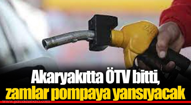 Akaryakıtta ÖTV bitti, zamlar pompaya yansıyacak