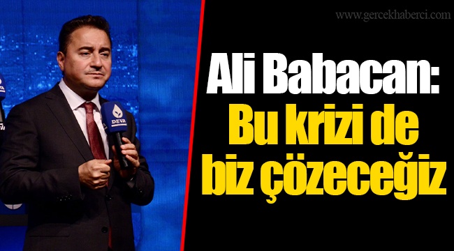 Ali Babacan: Bu krizi de biz çözeceğiz