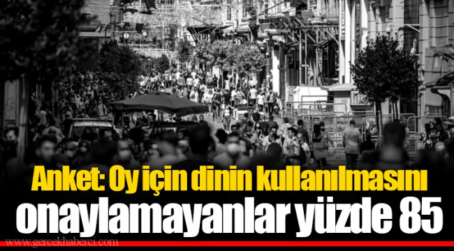 Anket: Oy için dinin kullanılmasını onaylamayanlar yüzde 85