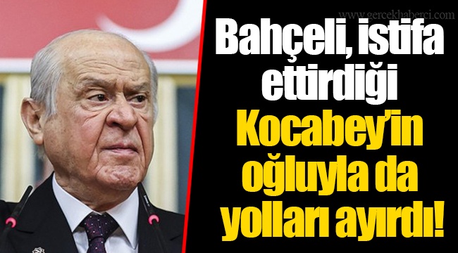 Bahçeli, istifa ettirdiği Kocabey’in oğluyla da yolları ayırdı!