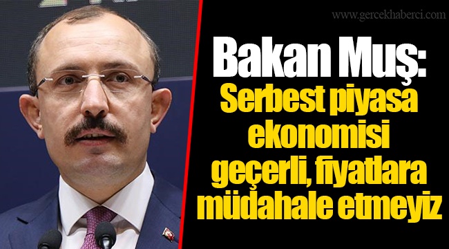 Bakan Muş: Serbest piyasa ekonomisi geçerli, fiyatlara müdahale etmeyiz
