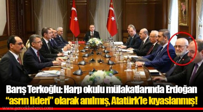 Barış Terkoğlu: Harp okulu mülakatlarında Erdoğan “asrın lideri” olarak anılmış, Atatürk’le kıyaslanmış!