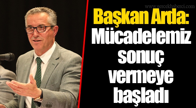 Başkan Arda: Mücadelemiz sonuç vermeye başladı
