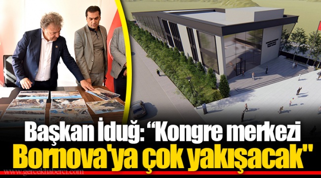 Başkan İduğ: “Kongre merkezi Bornova'ya çok yakışacak"