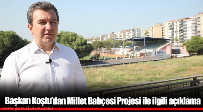 Başkan Koştu’dan Millet Bahçesi Projesi ile ilgili açıklama