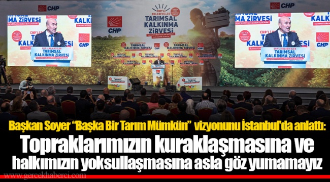 Başkan Soyer “Başka Bir Tarım Mümkün” vizyonunu İstanbul'da anlattı: Topraklarımızın kuraklaşmasına ve halkımızın yoksullaşmasına asla göz yumamayız