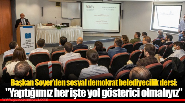 Başkan Soyer’den sosyal demokrat belediyecilik dersi: "Yaptığımız her işte yol gösterici olmalıyız”