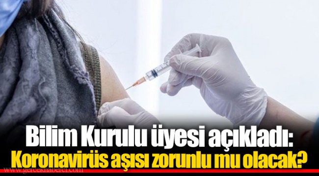 Bilim Kurulu üyesi açıkladı: Koronavirüs aşısı zorunlu mu olacak?