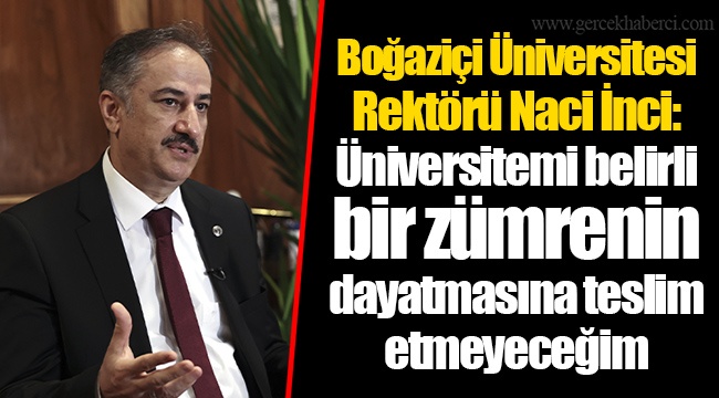Boğaziçi Üniversitesi Rektörü Naci İnci: Üniversitemi belirli bir zümrenin dayatmasına teslim etmeyeceğim