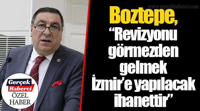 Boztepe, “Revizyonu görmezden gelmek İzmir’e yapılacak ihanettir”