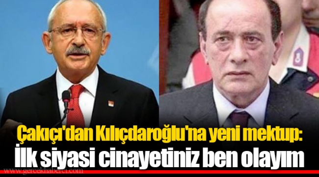 Çakıçı'dan Kılıçdaroğlu'na Yeni Mektup: İlk Siyasi Cinayetiniz Ben Olayım