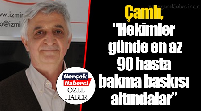 Çamlı, “Hekimler günde en az 90 hasta bakma baskısı altındalar”