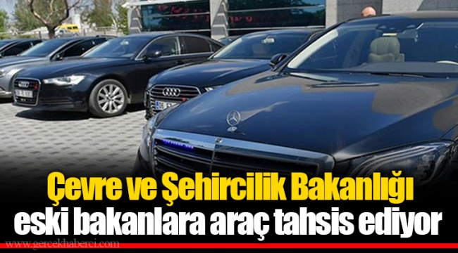 Çevre ve Şehircilik Bakanlığı eski bakanlara araç tahsis ediyor
