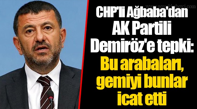 CHP'li Ağbaba'dan AK Partili Demiröz'e tepki: Bu arabaları, gemiyi bunlar icat etti