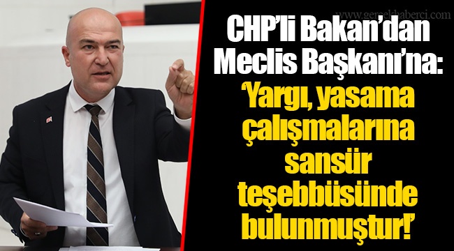 CHP’li Bakan’dan Meclis Başkanı’na: ‘Yargı, yasama çalışmalarına sansür teşebbüsünde bulunmuştur!’
