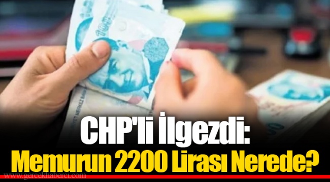 CHP'li İlgezdi: Memurun 2200 Lirası Nerede?
