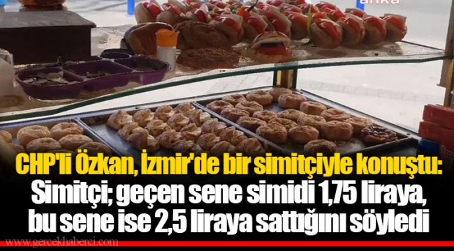 CHP'li Özkan, İzmir'de bir simitçiyle konuştu: Simitçi; geçen sene simidi 1,75 liraya, bu sene ise 2,5 liraya sattığını söyledi
