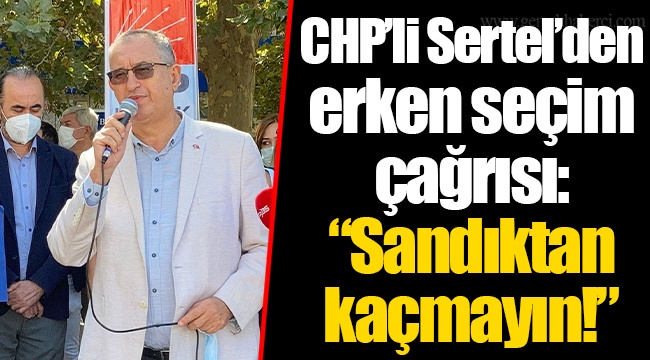 CHP’li Sertel’den erken seçim çağrısı: “Sandıktan kaçmayın!”