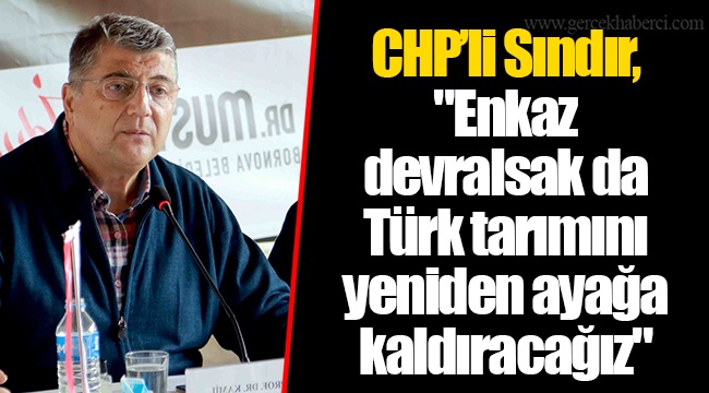 CHP’li Sındır, "Enkaz devralsak da Türk tarımını yeniden ayağa kaldıracağız"