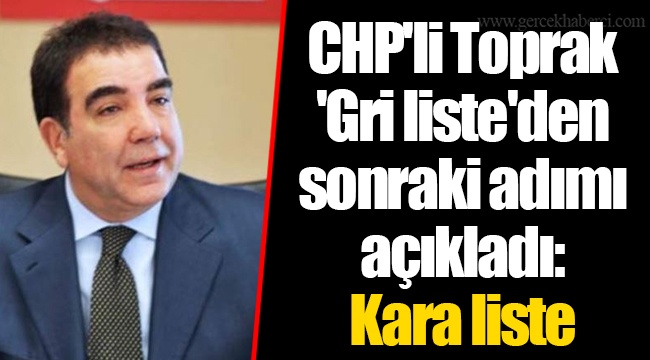 CHP'li Toprak 'Gri liste'den sonraki adımı açıkladı: Kara liste