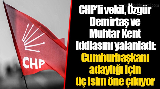 CHP’li vekil, Özgür Demirtaş ve Muhtar Kent iddiasını yalanladı: Cumhurbaşkanı adaylığı için üç isim öne çıkıyor
