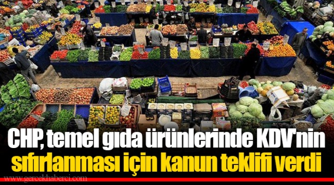 CHP, temel gıda ürünlerinde KDV'nin sıfırlanması için kanun teklifi verdi