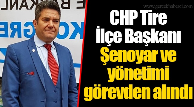 CHP Tire İlçe Başkanı Şenoyar ve yönetimi görevden alındı