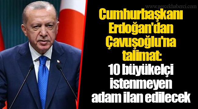 Cumhurbaşkanı Erdoğan'dan Çavuşoğlu'na talimat: 10 büyükelçi istenmeyen adam ilan edilecek