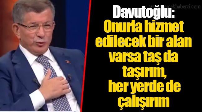 Davutoğlu: Onurla hizmet edilecek bir alan varsa taş da taşırım, her yerde de çalışırım