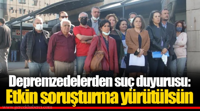 Depremzedelerden suç duyurusu: Etkin soruşturma yürütülsün
